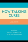 How Talking Cures : Revealing Freud's Contributions to All Psychotherapies - Book