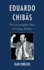 Eduardo Chibas : The Incorrigible Man of Cuban Politics - Book
