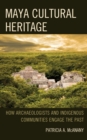 Maya Cultural Heritage : How Archaeologists and Indigenous Communities Engage the Past - Book