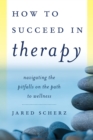 How to Succeed in Therapy : Navigating the Pitfalls on the Path to Wellness - Book