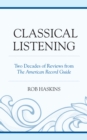 Classical Listening : Two Decades of Reviews from the American Record Guide - Book