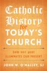 Catholic History for Today's Church : How Our Past Illuminates Our Present - Book