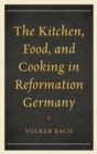 The Kitchen, Food, and Cooking in Reformation Germany - Book