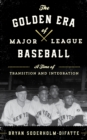 The Golden Era of Major League Baseball : A Time of Transition and Integration - Book