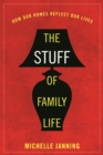 The Stuff of Family Life : How Our Homes Reflect Our Lives - Book