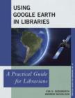 Using Google Earth in Libraries : A Practical Guide for Librarians - Book