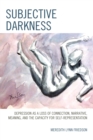 Subjective Darkness : Depression as a Loss of Connection, Narrative, Meaning, and the Capacity for Self-Representation - Book