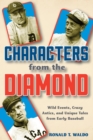 Characters from the Diamond : Wild Events, Crazy Antics, and Unique Tales from Early Baseball - Book