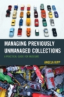 Managing Previously Unmanaged Collections : A Practical Guide for Museums - Book