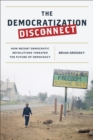 The Democratization Disconnect : How Recent Democratic Revolutions Threaten the Future of Democracy - Book