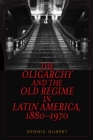 The Oligarchy and the Old Regime in Latin America, 1880-1970 - Book