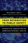 From Retribution to Public Safety : Disruptive Innovation of American Criminal Justice - Book