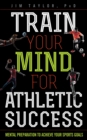 Train Your Mind for Athletic Success : Mental Preparation to Achieve Your Sports Goals - eBook