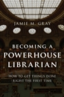 Becoming a Powerhouse Librarian : How to Get Things Done Right the First Time - Book