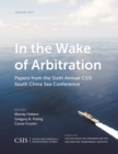 In the Wake of Arbitration : Papers from the Sixth Annual CSIS South China Sea Conference - Book