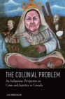 The Colonial Problem : An Indigenous Perspective on Crime and Injustice in Canada - Book