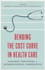 Bending the Cost Curve in Health Care : Canada's Provinces in International Perspective - Book