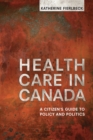 Health Care in Canada : A Citizen's Guide to Policy and Politics - Book