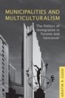 Municipalities and Multiculturalism : The Politics of Immigration in Toronto and Vancouver - Book