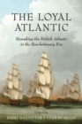 The Loyal Atlantic : Remaking the British Atlantic in the Revolutionary Era - Book