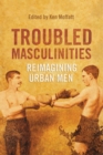 Troubled Masculinities : Reimagining Urban Men - Book
