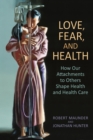 Love, Fear, and Health : How Our Attachments to Others Shape Health and Health Care - Book