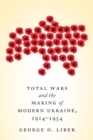 Total Wars and the Making of Modern Ukraine, 1914-1954 - eBook