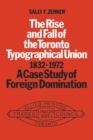 The Rise and Fall of the Toronto Typographical Union, 1832-1972 : A Case Study of Foreign Domination - eBook