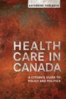 Health Care in Canada : A Citizen's Guide to Policy and Politics - Book