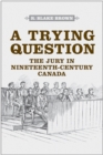 A Trying Question : The Jury in Nineteenth-Century Canada - Book