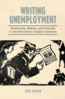 Writing Unemployment : Worklessness, Mobility, and Citizenship in Twentieth-Century Canadian Literatures - Book