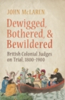 Dewigged, Bothered, and Bewildered : British Colonial Judges on Trial, 1800-1900 - Book