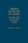 Toronto, the Belfast of Canada : The Orange Order and the Shaping of Municipal Culture - Book