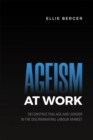 Ageism at Work : Deconstructing Age and Gender in the Discriminating Labour Market - Book