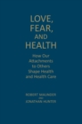 Love, Fear, and Health : How Our Attachments to Others Shape Health and Health Care - Book