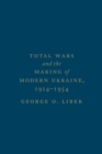Total Wars and the Making of Modern Ukraine, 1914-1954 - Book