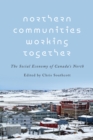 Northern Communities Working Together : The Social Economy of Canada's North - eBook