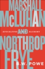 Marshall McLuhan and Northrop Frye : Apocalypse and Alchemy - B.W. Powe