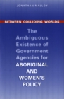 Between Colliding Worlds : The Ambiguous Existence of Government Agencies for Aboriginal and Women's Policy - eBook