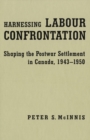 Harnessing Labour Confrontation : Shaping the Postwar Settlement in Canada, 1943-1950 - eBook