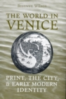 The World in Venice : Print, the City, and Early Modern Identity - eBook
