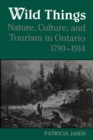 Wild Things : Nature, Culture, and Tourism in Ontario, 1790-1914 - eBook