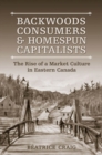 Backwoods Consumers and Homespun Capitalists : The Rise of a Market Culture in Eastern  Canada - eBook