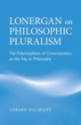 Lonergan on Philosophic Pluralism : The Polymorphism of Conciousness as the Key to Philosophy - eBook