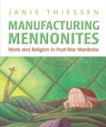 Manufacturing Mennonites : Work and Religion in Post-War Manitoba - eBook