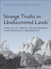 Strange Truths in Undiscovered Lands : Shelley's Poetic Development and Romantic Geography - eBook