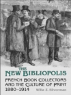 The New Bibliopolis : French Book Collectors and the Culture of Print, 1880-1914 - eBook
