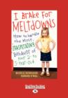 I Brake for Meltdowns : How to Handle the Most Exasperating Behavior of Your 2- to 5-Year-Old - Book