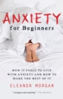 Anxiety for Beginners : How It Feels to Live With Anxiety and How To Make The Best Of It - eBook