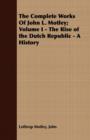 The Complete Works Of John L. Motley; Volume I - The Rise of the Dutch Republic - A History - Book